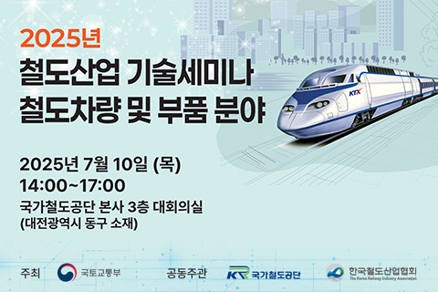 2025년 철도산업 기술세미나 철도차량 및 부품 분야 - 2025년 7월 10일(목) 14:00~17:00 국가철도공단 본사 3층 대회의실(대전광역시 동구 소재) - 주최 : 국토교통부. 주관 : 국가철도공단, 한국철도산업협회