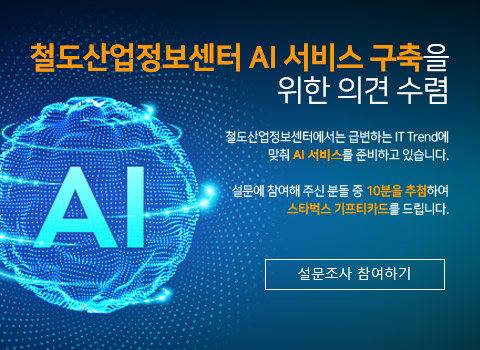 철도산업정보센터 AI 서비스 구축을 위한 의견 수렴 - 철도산업정보센터에서는 급변하는 IT Trend에 맞춰 AI 서비스를 준비하고 있습니다. 설문에 참여해 주신 분들 중 10분을 추첨하여 스타벅스 기프티카드를 드립니다. - 설문조사 참여하기