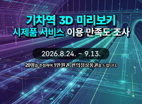 기차역 3D 미리보기 시제품 서비스 이용 만족도 조사 - 2026.8.24.~9.13. - 20명을 추첨하여 1만원권 편의점상품권을 드립니다.