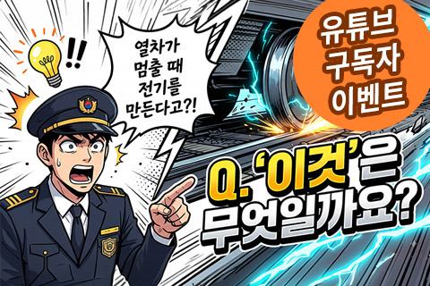 유튜브 구독자 이벤트 - 열차가 멈출 때 전기를 만든다고? Q.이것은 무엇일까요?
