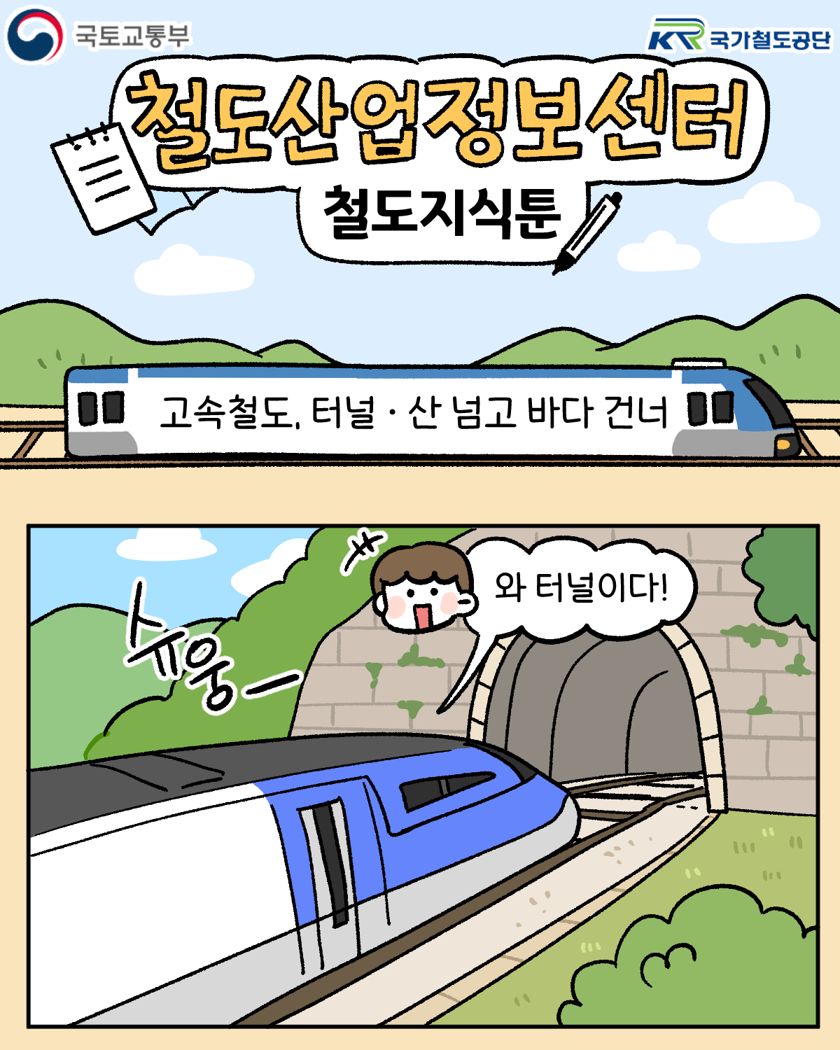 국토교통부 국가철도공단
철도산업정보센터 철도지식툰
고속철도, 터널 · 산 넘고 바다 건너
슈웅-
와 터널이다!