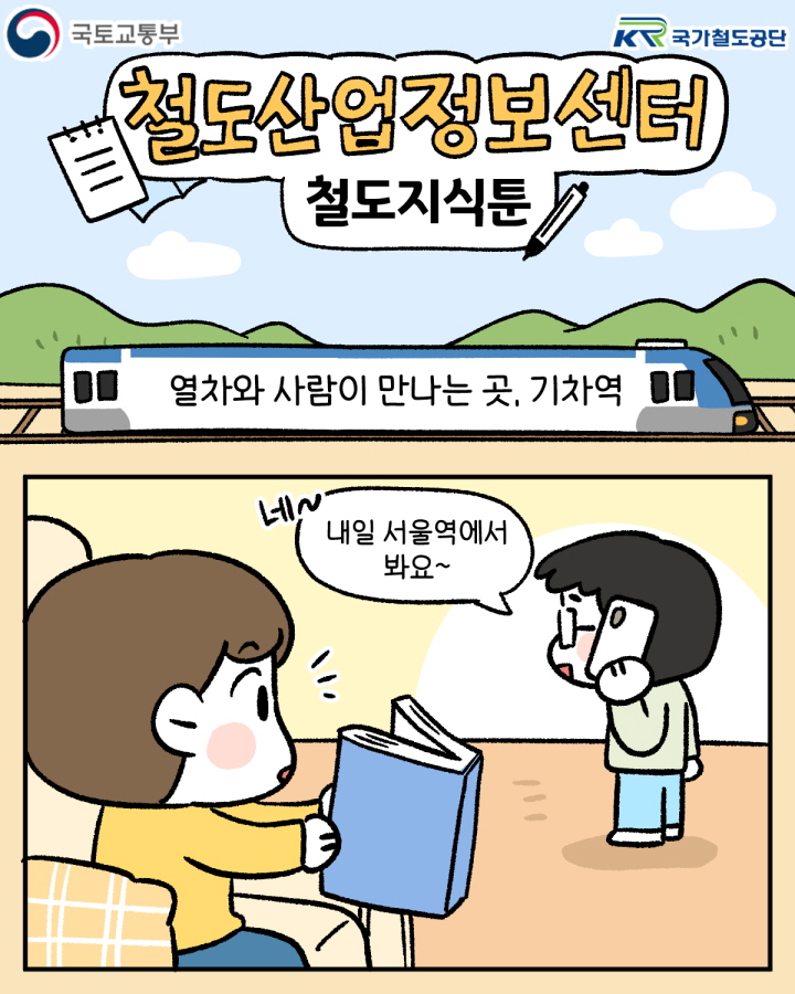 국토교통부 / 국가철도공단 - 철도산업정보센터 철도지식툰 - 열차와 사람이 만나는 곳, 기차역.
네~ 내일 서울역에서 봐요~